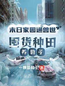末日家園通獸世,囤貨種田養豹子/全球冰封:我在獸世挖野菜暴富了